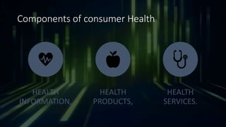 Components of consumer Health
HEALTH
INFORMATION,
HEALTH
PRODUCTS,
HEALTH
SERVICES.
 