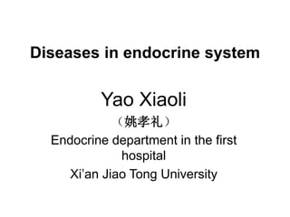 Diseases in endocrine system
Yao Xiaoli
（姚孝礼）
Endocrine department in the first
hospital
Xi’an Jiao Tong University
 