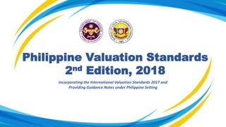 Philippine Valuation Standards
2nd Edition, 2018
Incorporating the International Valuation Standards 2017 and
Providing Guidance Notes under Philippine Setting
 