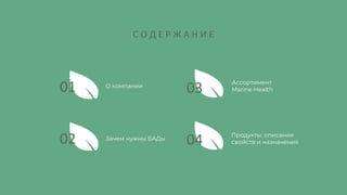 О компании
Зачем нужны БАДы
Ассортимент
Marine Health
Продукты: описание
свойств и назначения
01
02
03
04
С О Д Е Р Ж А Н И Е
 