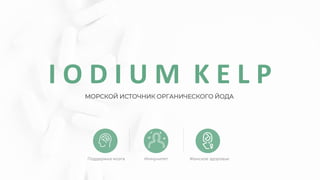 МОРСКОЙ ИСТОЧНИК ОРГАНИЧЕСКОГО ЙОДА
I O D I U M K E L P
Иммунитет Женское здоровье
Поддержка мозга
 