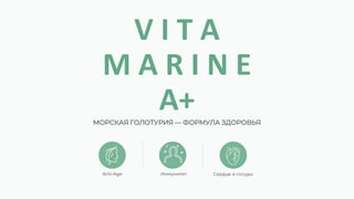V I T A
M A R I N E
А+
МОРСКАЯ ГОЛОТУРИЯ — ФОРМУЛА ЗДОРОВЬЯ
Anti-Age Иммунитет Сердце и сосуды
 