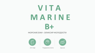 МОРСКИЕ ЕЖИ – ЭЛИКСИР МОЛОДОСТИ
Anti-Age Поддержка мозга Зрение
V I T A
M A R I N E
B+
 