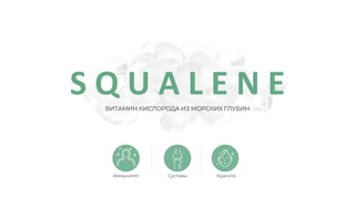 S Q U A L E N E
ВИТАМИН КИСЛОРОДА ИЗ МОРСКИХ ГЛУБИН
Иммунитет Суставы Красота
 