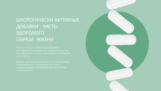 БИОЛОГИЧЕСКИ АКТИВНЫЕ
ДОБАВКИ - ЧАСТЬ
ЗДОРОВОГО
ОБРАЗА ЖИЗНИ
Биологически-активные добавки –
инструменты поддержки здоровья для тех,
кто заботится о своем здоровье и активном
долголетии.
Важно не только бороться с последствиями
неправильного образа жизни, но и
предупреждать заболевания или плохое
самочувствие.
 