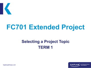 FC701 Extended Project
Selecting a Project Topic
TERM 1
 