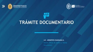 TRÁMITE DOCUMENTARIO
LIC. JENNIFER CHANGANA G.
Gerente Oficina de Archivo y Trámite
Documentario
 