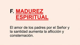 F. MADUREZ
ESPIRITUAL
El amor de los padres por el Señor y
la santidad aumenta la aflicción y
consternación.
 