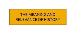 THE MEANING AND
RELEVANCE OF HISTORY
 