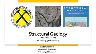 Structural Geology
GEOL. 408 (2+1 CH)
BS Geology (4th Semester)
Asad Muhammad
Department of Geology
University of Malakand
 