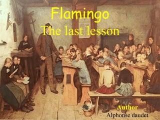 Flamingo
The last lesson
Author
Alphonse daudet
 