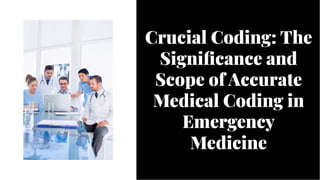 Crucial Coding: The
Significance and
Scope of Accurate
Medical Coding in
Emergency
Medicine
Crucial Coding: The
Significance and
Scope of Accurate
Medical Coding in
Emergency
Medicine
 