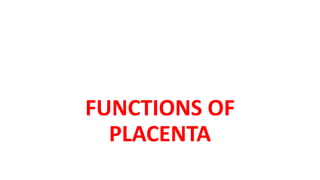 FUNCTIONS OF
PLACENTA
 