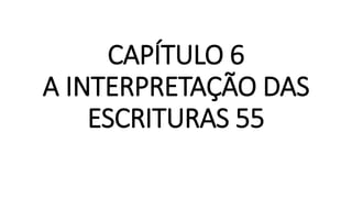 CAPÍTULO 6
A INTERPRETAÇÃO DAS
ESCRITURAS 55
 