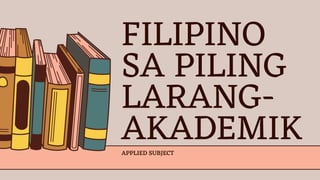 FILIPINO
SA PILING
LARANG-
AKADEMIK
APPLIED SUBJECT
 
