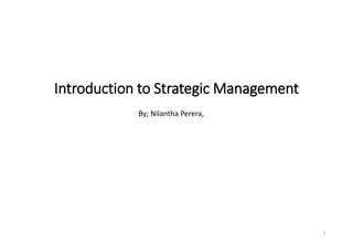 Introduction to Strategic Management
By; Nilantha Perera,
1
 