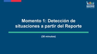 Momento 1: Detección de
situaciones a partir del Reporte
(30 minutos)
 
