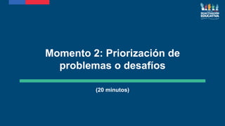 Momento 2: Priorización de
problemas o desafíos
(20 minutos)
 