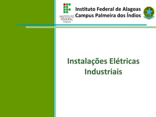 Instituto Federal de Alagoas
Campus Palmeira dos Índios
Instalações Elétricas
Industriais
 