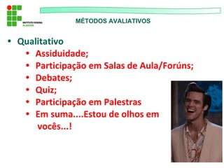 MÉTODOS AVALIATIVOS
• Qualitativo
• Assiduidade;
• Participação em Salas de Aula/Forúns;
• Debates;
• Quiz;
• Participação em Palestras
• Em suma....Estou de olhos em
vocês...!
 