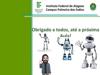 Instituto Federal de Alagoas
Campus Palmeira dos Índios
Obrigado a todos, até a próxima
Aula!
 