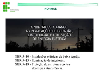 NORMAS
NBR 5410 - Instalações elétricas de baixa tensão;
NBR 5413 - Iluminação de interiores;
NBR 5419 - Proteção de estruturas contra
descargas atmosféricas.
 