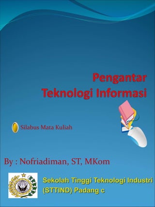 By : Nofriadiman, ST, MKom
Sekolah Tinggi Teknologi Industri
(STTIND) Padang c
Silabus Mata Kuliah
 