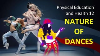 Physical Education
and Health 12
NATURE
OF
DANCES
 
