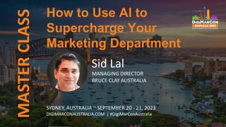 MASTER
CLASS
Sid Lal
MANAGING DIRECTOR
BRUCE CLAY AUSTRALIA
How to Use AI to
Supercharge Your
Marketing Department
SYDNEY, AUSTRALIA ~ SEPTEMBER 20 - 21, 2023
DIGIMARCONAUSTRALIA.COM | #DigiMarConAustralia
 