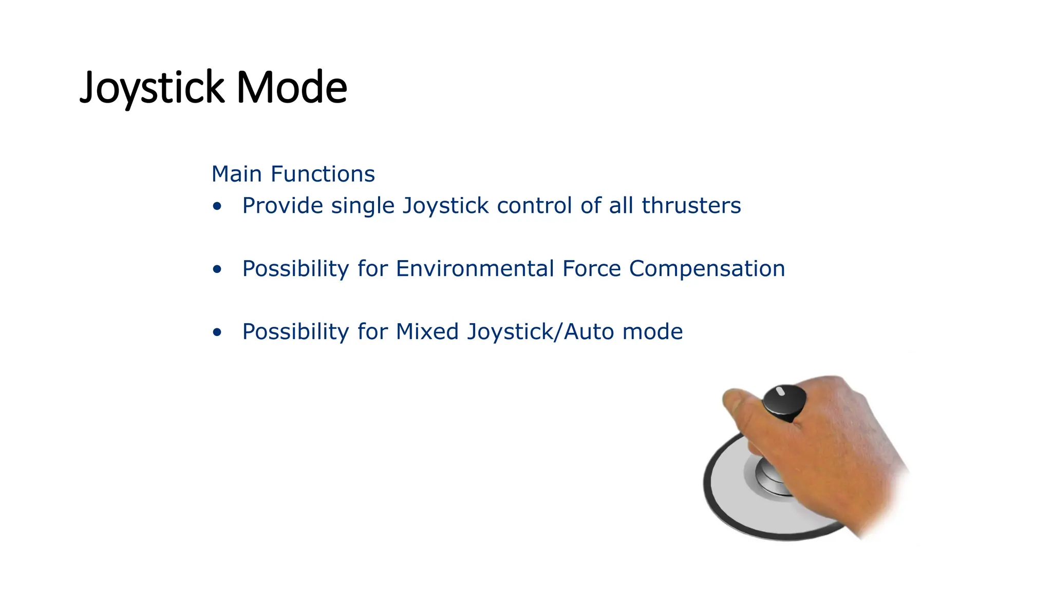 Joystick Mode
Main Functions
• Provide single Joystick control of all thrusters
• Possibility for Environmental Force Compensation
• Possibility for Mixed Joystick/Auto mode
 