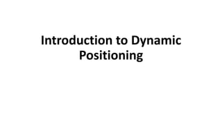 Introduction to Dynamic
Positioning
 