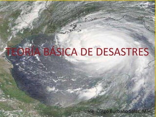 TEORÍA BÁSICA DE DESASTRES
Ing. Diego Burbano Salas, MSc.
 