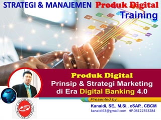 Produk Digital
Prinsip & Strategi Marketing
di Era Digital Banking 4.0
Training
Kanaidi, SE., M.Si., cSAP., CBCM
 