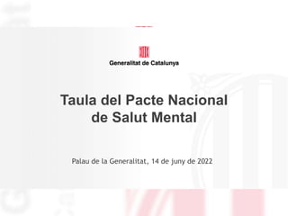 Taula del Pacte Nacional
de Salut Mental
Palau de la Generalitat, 14 de juny de 2022
 