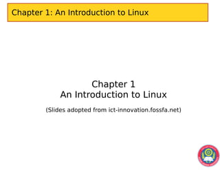 Chapter 1: An Introduction to Linux
Chapter 1
An Introduction to Linux
(Slides adopted from ict-innovation.fossfa.net)
 