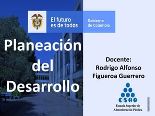 Planeación
del
Desarrollo
Docente:
Rodrigo Alfonso
Figueroa Guerrero
 