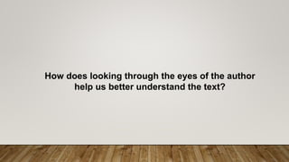 How does looking through the eyes of the author
help us better understand the text?
 