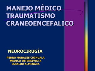 MANEJO MÉDICO
TRAUMATISMO
CRANEOENCEFALICO
PEDRO MORALES CHIHUALA
MEDICO INTENSIVISTA
ESSALUD ALMENARA
NEUROCIRUGÍA
 