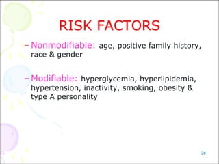 28
RISK FACTORS
– Nonmodifiable: age, positive family history,
race & gender
– Modifiable: hyperglycemia, hyperlipidemia,
hypertension, inactivity, smoking, obesity &
type A personality
 