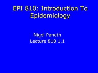 EPI 810: Introduction To
Epidemiology
Nigel Paneth
Lecture 810 1.1
 