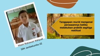 Tanggapan murid mengenai
perasaannya ketika
melakukan praktik segitiga
restitusi
 