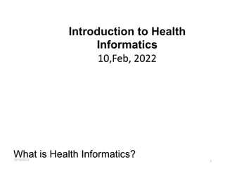 Introduction to Health
Informatics
10,Feb, 2022
What is Health Informatics? 1
10/14/2023
 