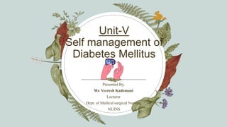 Unit-V
Self management of
Diabetes Mellitus
Presented By,
Mr. Veeresh Kademani
Lecturer
Dept. of Medical surgical Nursing
NUINS
 
