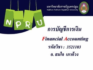 การบัญชีการเงิน
Financial Accounting
รหัสวิชา : 3521103
อ. สมใจ เภาด้วง
 