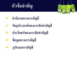 หัวข้อสำคัญ 
 คำนิยำมทำงกำรบัญ ชี
 ประโยชน์ของกำรจัดทำบัญ ชี
 วัตถุประสงค์ของกำรจัดทำบัญ ชี
 ข้อมูลทำงกำรบัญ ชี
 รูปแบบกำรบัญ ชี
 