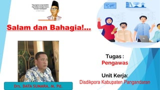 Salam dan Bahagia!...
Drs. DATA SUMARA, M. Pd.
Tugas :
Pengawas
Unit Kerja:
Disdikpora Kabupaten Pangandaran
 