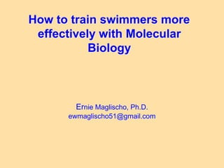 Ernie Maglischo, Ph.D.
ewmaglischo51@gmail.com
How to train swimmers more
effectively with Molecular
Biology
 