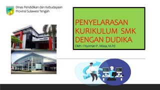 PENYELARASAN
KURIKULUM SMK
DENGAN DUDIKA
Oleh: I NyomanP. Miasa,M.Pd
Dinas Pendidikan dan Kebudayaan
Provinsi Sulawesi Tengah
 