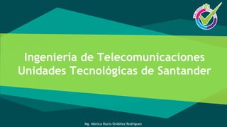 Ingeniería de Telecomunicaciones
Unidades Tecnológicas de Santander
Mg. Mónica Rocío Ordóñez Rodríguez
 