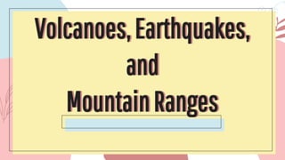 Volcanoes,Earthquakes,
and
MountainRanges
Volcanoes,Earthquakes,
and
MountainRanges
 